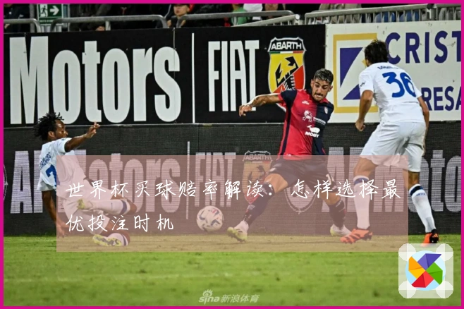 世界杯买球赔率解读：怎样选择最优投注时机