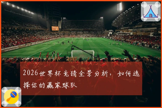 2026世界杯竞猜全景分析，如何选择你的赢家球队