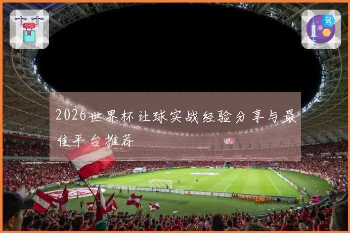 2026世界杯让球实战经验分享与最佳平台推荐