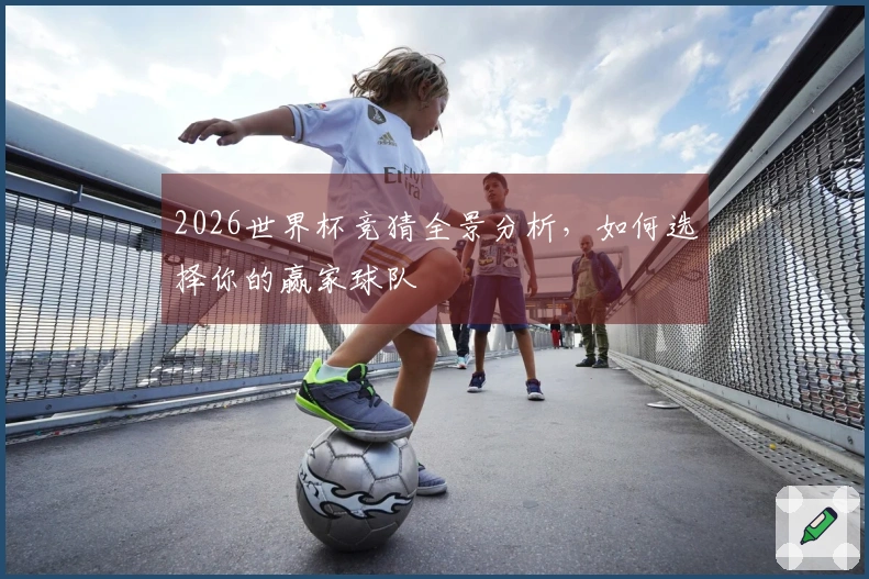 2026世界杯竞猜全景分析，如何选择你的赢家球队